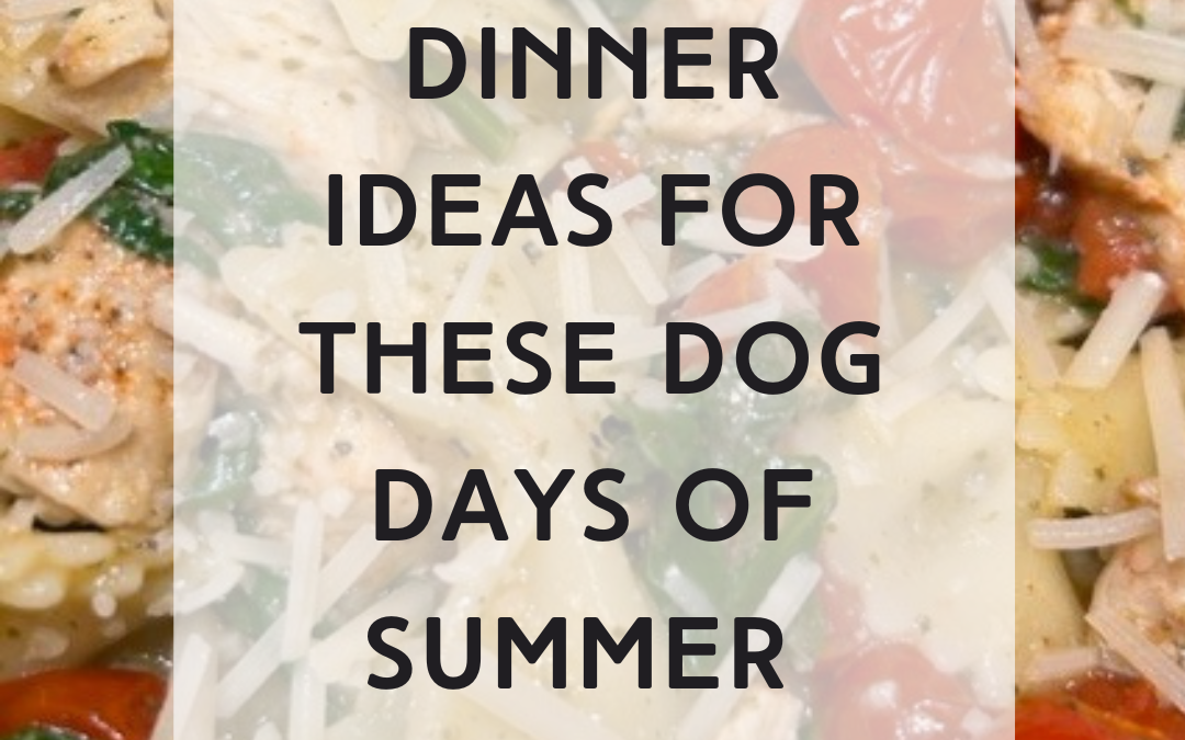 Dinner Ideas for These Dog Days of Summer